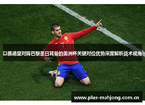 以佩德里对阵巴黎圣日耳曼的美洲杯关键对位优势深度解析战术视角 以佩德里对阵巴黎圣日耳曼的美洲杯关键对位优势深度解析战术视角