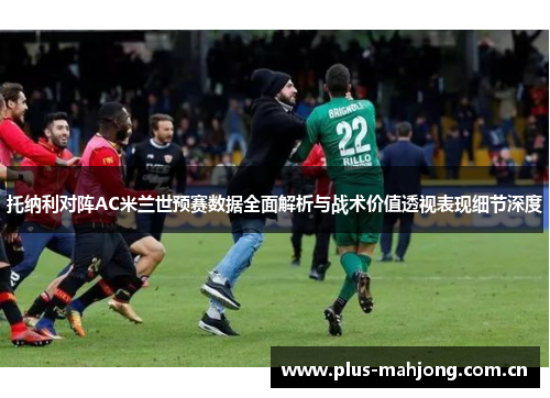 托纳利对阵AC米兰世预赛数据全面解析与战术价值透视表现细节深度 托纳利对阵AC米兰世预赛数据全面解析与战术价值透视表现细节深度